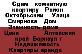 Сдам 1 комнатную квартиру › Район ­ Октябрьский  › Улица ­ Смирнова › Дом ­ 46 › Этажность дома ­ 9 › Цена ­ 10 000 - Алтайский край, Барнаул г. Недвижимость » Квартиры аренда   . Алтайский край